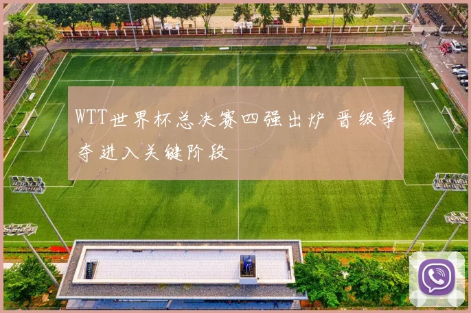 WTT世界杯总决赛四强出炉 晋级争夺进入关键阶段