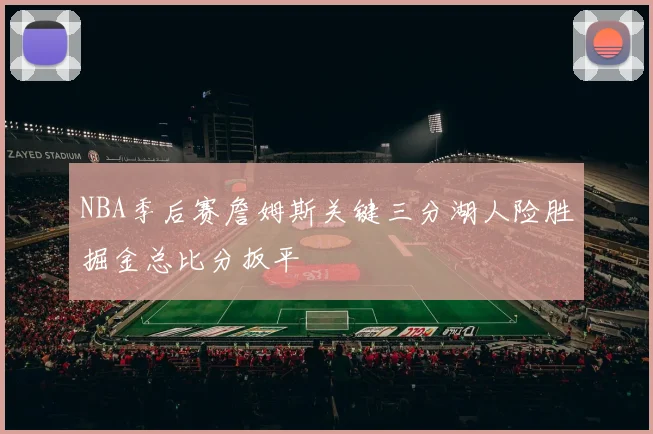 NBA季后赛詹姆斯关键三分湖人险胜掘金总比分扳平