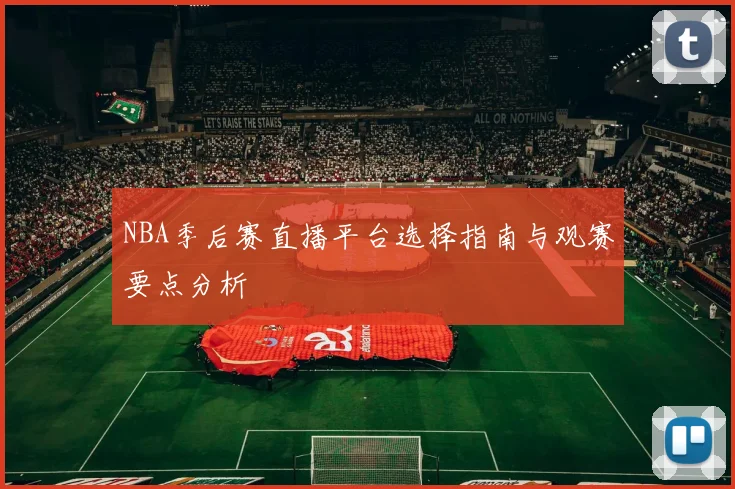 NBA季后赛直播平台选择指南与观赛要点分析