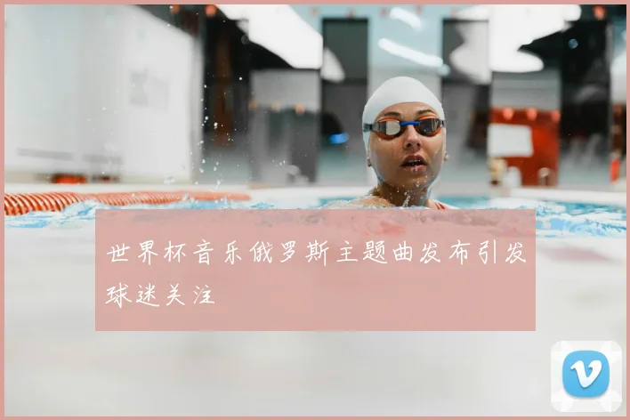 世界杯音乐俄罗斯主题曲发布引发球迷关注