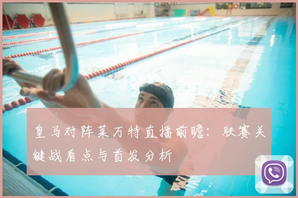 皇马对阵莱万特直播前瞻:联赛关键战看点与首发分析