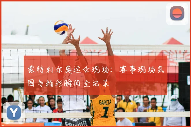 蒙特利尔奥运会现场:赛事现场氛围与精彩瞬间全记录