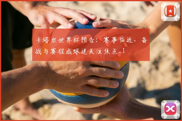 卡塔尔世界杯预告:赛事临近,备战与赛程成球迷关注焦点_1