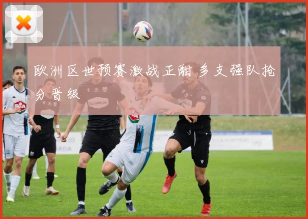 欧洲区世预赛激战正酣 多支强队抢分晋级