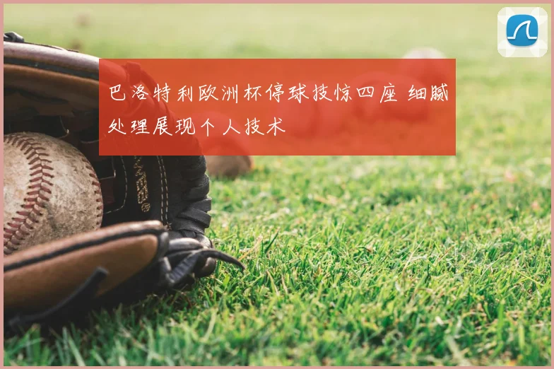 巴洛特利欧洲杯停球技惊四座 细腻处理展现个人技术