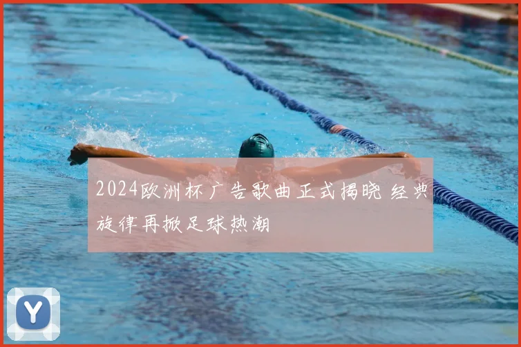 2024欧洲杯广告歌曲正式揭晓 经典旋律再掀足球热潮