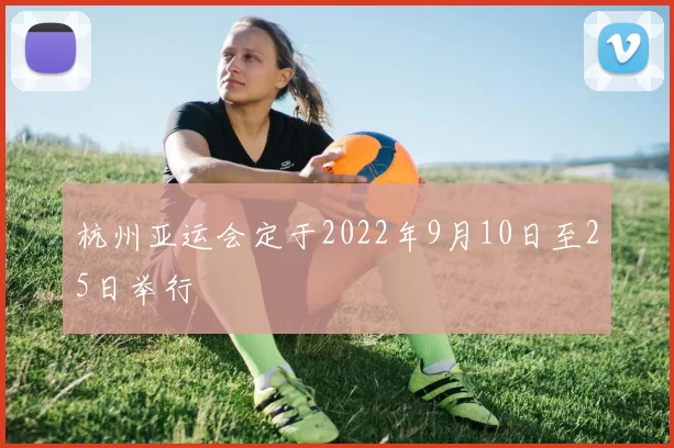 杭州亚运会定于2022年9月10日至25日举行